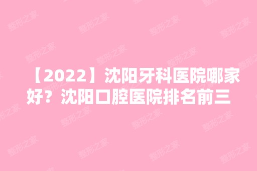 【2024】沈阳牙科医院哪家好？沈阳口腔医院排名前三家名单公布