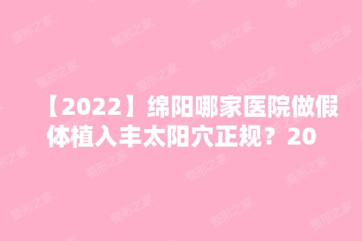 【2024】绵阳哪家医院做假体植入丰太阳穴正规？2024-还有整假体植入丰太阳穴价格案例