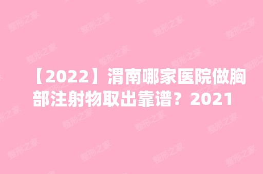 【2024】渭南哪家医院做胸部注射物取出靠谱？2024排行榜前五这几家都有资质_含渭南市