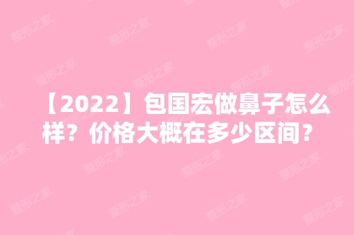 【2024】包国宏做鼻子怎么样？价格大概在多少区间？