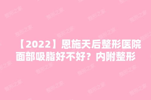 【2024】恩施天后整形医院面部吸脂好不好？内附整形案例分享及新整形价格表