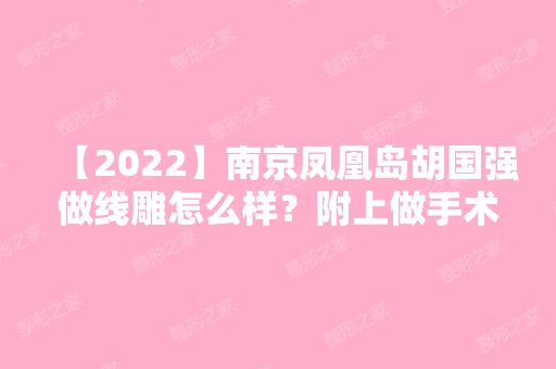 【2024】南京凤凰岛胡国强做怎么样？附上做手术项目的效果