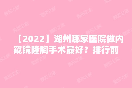 【2024】湖州哪家医院做内窥镜隆胸手术比较好？排行前三不仅看医院实力！