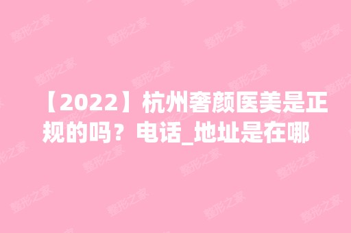 【2024】杭州奢颜医美是正规的吗？电话_地址是在哪里？做隆鼻的技术好吗