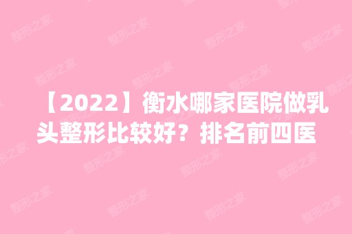 【2024】衡水哪家医院做乳头整形比较好？排名前四医院汇总_附价格查询！