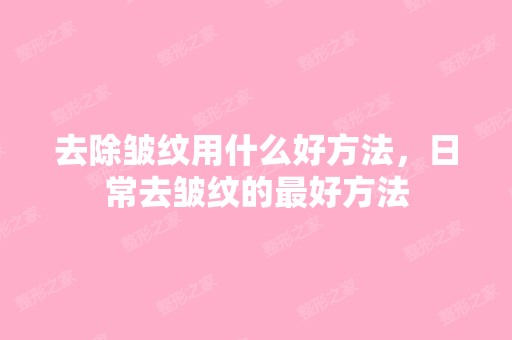 去除皱纹用什么好方法，日常去皱纹的比较好方法