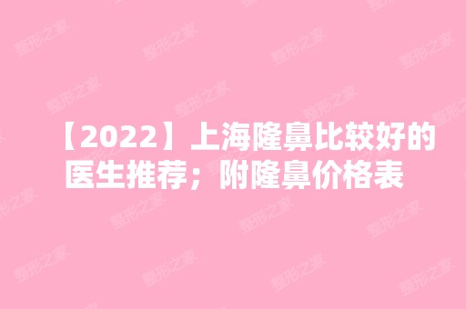 【2024】上海隆鼻比较好的医生推荐；附隆鼻价格表