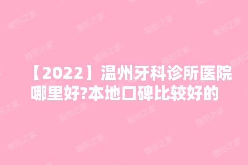 【2024】温州牙科诊所医院哪里好?本地口碑比较好的口腔医院推荐!