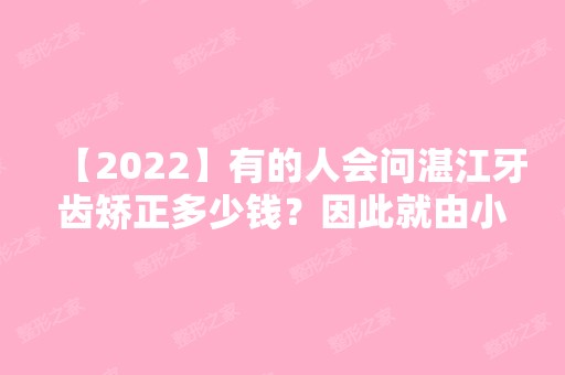 【2024】有的人会问湛江牙齿矫正多少钱？因此就由小编给大家介绍一下牙齿纠正的价格