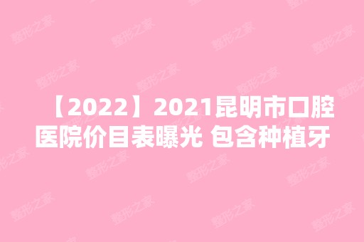 2024昆明市口腔医院价目表曝光 包含种植牙和隐形矫正价格