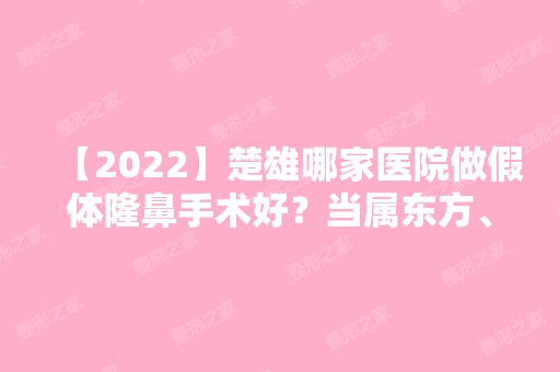 【2024】楚雄哪家医院做假体隆鼻手术好？当属东方、彝族自治州现代、楚雄交通医院这