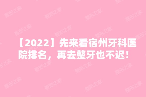 【2024】先来看宿州牙科医院排名，再去整牙也不迟！