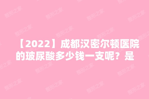 【2024】成都汉密尔顿医院的玻尿酸多少钱一支呢？是正规的吗？