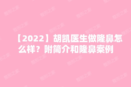 【2024】胡凯医生做隆鼻怎么样？附简介和隆鼻案例