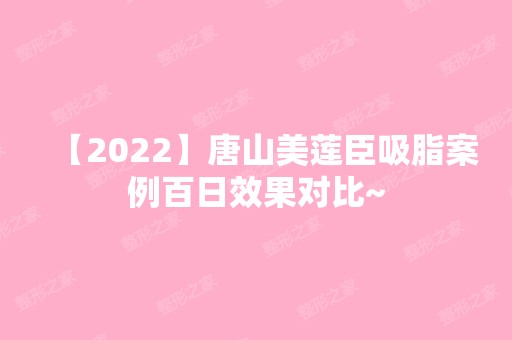 【2024】唐山美莲臣吸脂案例百日效果对比~