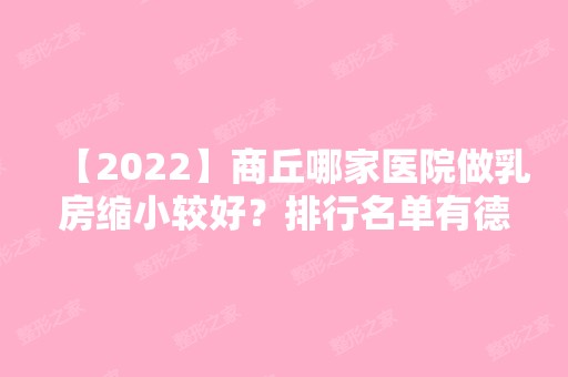 【2024】商丘哪家医院做乳房缩小较好？排行名单有德尔美客、河南中医药大学第一附属