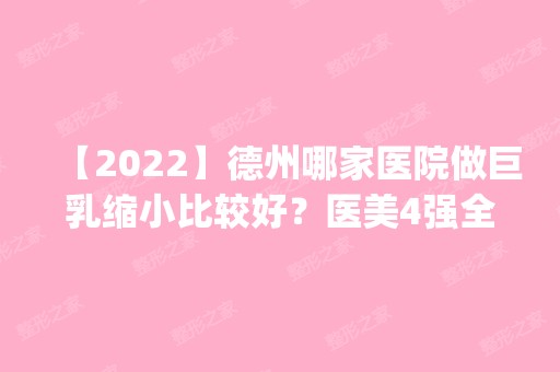 【2024】德州哪家医院做巨乳缩小比较好？医美4强全新阵容一一介绍_整形价格查询！