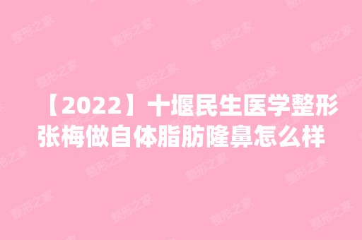 【2024】十堰民生医学整形张梅做自体脂肪隆鼻怎么样？附医生简介|自体脂肪隆鼻案例