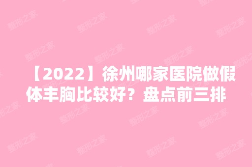 【2024】徐州哪家医院做假体丰胸比较好？盘点前三排行榜!徐州市贾汪区夏桥医院、凯