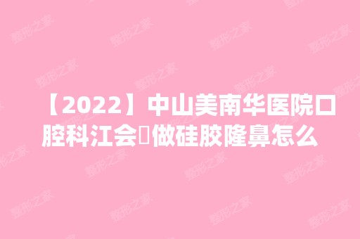 【2024】中山美南华医院口腔科江会昇做硅胶隆鼻怎么样？附医生简介|硅胶隆鼻案例及