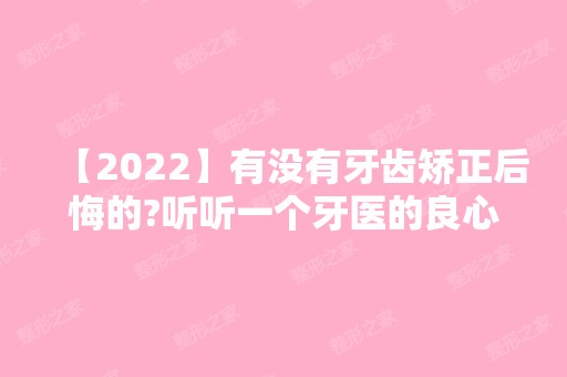 【2024】有没有牙齿矫正后悔的?听听一个牙医的良心忠告