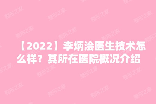 【2024】李炳浍医生技术怎么样？其所在医院概况介绍~