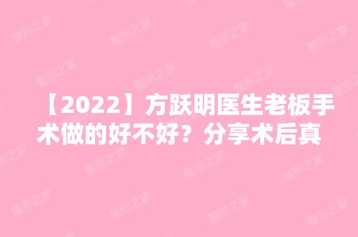 【2024】方跃明医生老板手术做的好不好？分享术后真实情况~