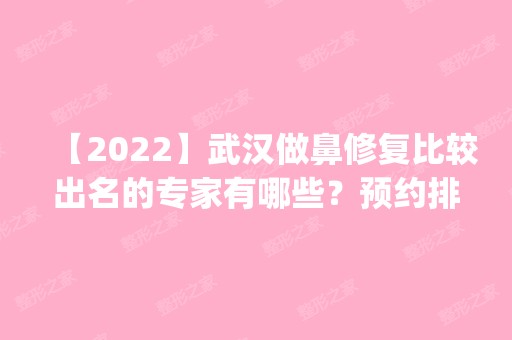 【2024】武汉做鼻修复比较出名的专家有哪些？预约排行榜_价格表