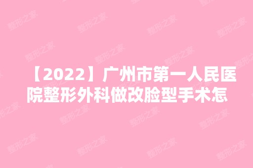 【2024】广州市第一人民医院整形外科做改脸型手术怎么样？真实经历分享~