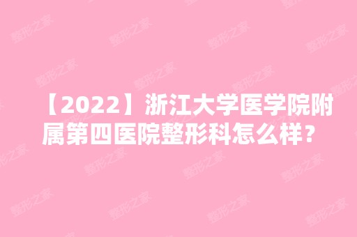 【2024】浙江大学医学院附属第四医院整形科怎么样？双眼皮效果好吗？附案例介绍