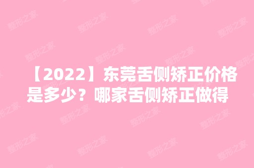 【2024】东莞舌侧矫正价格是多少？哪家舌侧矫正做得好？