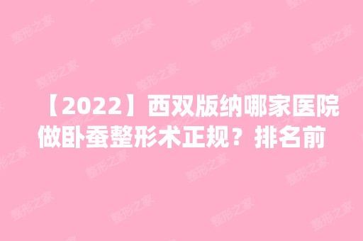 【2024】西双版纳哪家医院做卧蚕整形术正规？排名前五医院评点_附手术价格查询！