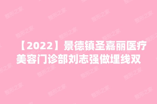 【2024】景德镇圣嘉丽医疗美容门诊部刘志强做埋线双眼皮怎么样？附医生简介|埋线双