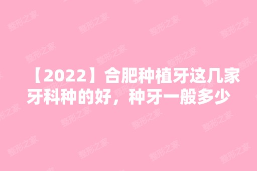 【2024】合肥种植牙这几家牙科种的好，种牙一般多少钱一颗呢？