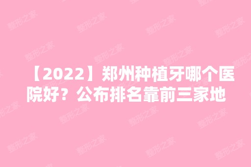 【2024】郑州种植牙哪个医院好？公布排名靠前三家地址和优势！