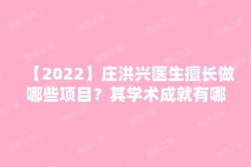 【2024】庄洪兴医生擅长做哪些项目？其学术成就有哪些