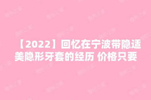 【2024】回忆在宁波带隐适美隐形牙套的经历 价格只要23000真香