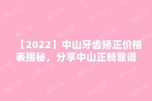 【2024】中山牙齿矫正价格表揭秘，分享中山正畸靠谱的牙科！