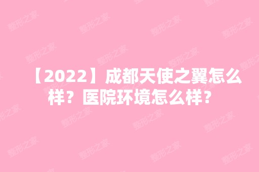 【2024】成都天使之翼怎么样？医院环境怎么样？