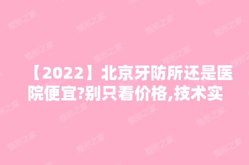 【2024】北京牙防所还是医院便宜?别只看价格,技术实力才关键!