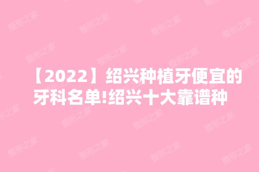 【2024】绍兴种植牙便宜的牙科名单!绍兴十大靠谱种植牙医院及价格