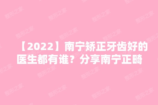 【2024】南宁矫正牙齿好的医生都有谁？分享南宁正畸医生排名