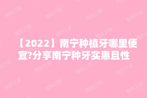 【2024】南宁种植牙哪里便宜?分享南宁种牙实惠且性价比高的医院