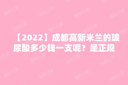 【2024】成都高新米兰的玻尿酸多少钱一支呢？是正规的吗？