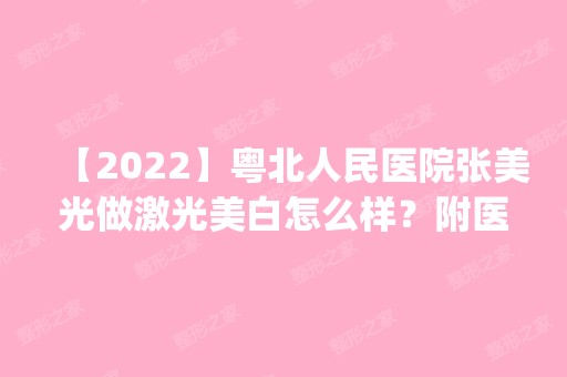 【2024】粤北人民医院张美光做激光美白怎么样？附医生简介|激光美白案例及价格表