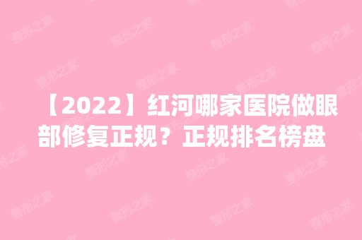 【2024】红河哪家医院做眼部修复正规？正规排名榜盘点前四_价格清单一一出示!！