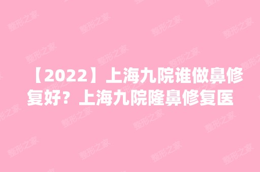 【2024】上海九院谁做鼻修复好？上海九院隆鼻修复医生预约排名_价格表