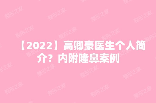 【2024】高卿豪医生个人简介？内附隆鼻案例