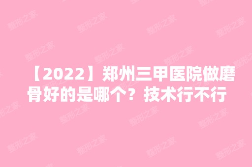 【2024】郑州三甲医院做磨骨好的是哪个？技术行不行？