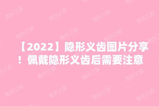 【2024】隐形义齿图片分享！佩戴隐形义齿后需要注意哪些事情？戳进来看详情